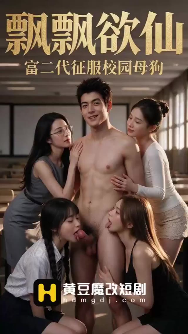 飘飘欲仙富二代征服校园母狗 AI成人短剧 顶级富二代在课堂上对真空上课的纯情校花进行暴力性侵犯